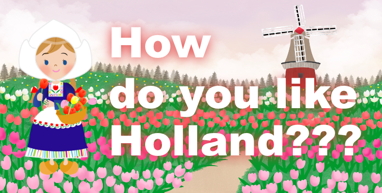 How do you like Holland???